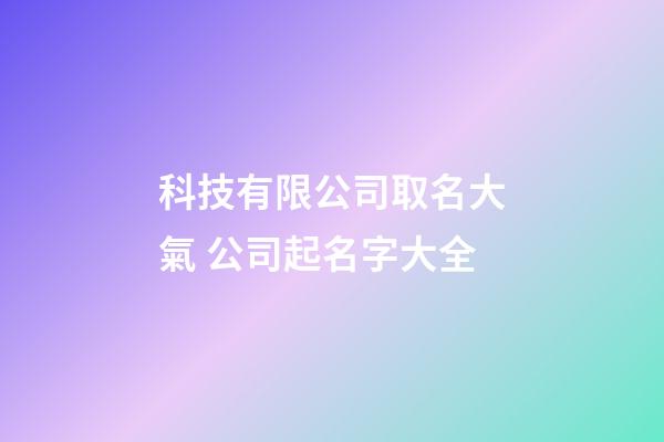 科技有限公司取名大氣 公司起名字大全